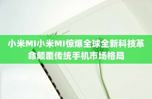 小米MI小米MI惊爆全球全新科技革命颠覆传统手机市场格局
