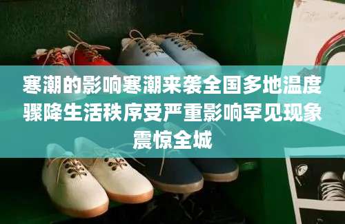 寒潮的影响寒潮来袭全国多地温度骤降生活秩序受严重影响罕见现象震惊全城