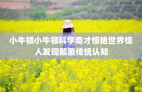 小牛顿小牛顿科学奇才惊艳世界惊人发现颠覆传统认知