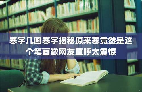 寒字几画寒字揭秘原来寒竟然是这个笔画数网友直呼太震惊