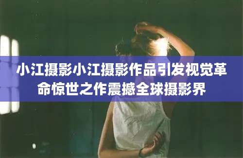 小江摄影小江摄影作品引发视觉革命惊世之作震撼全球摄影界