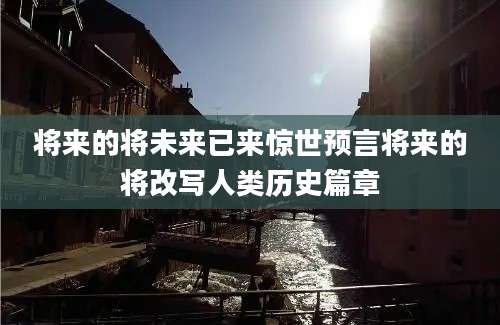 将来的将未来已来惊世预言将来的将改写人类历史篇章