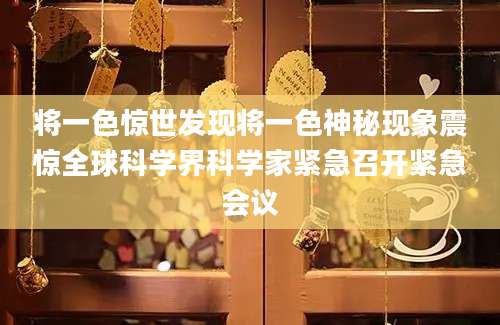 将一色惊世发现将一色神秘现象震惊全球科学界科学家紧急召开紧急会议