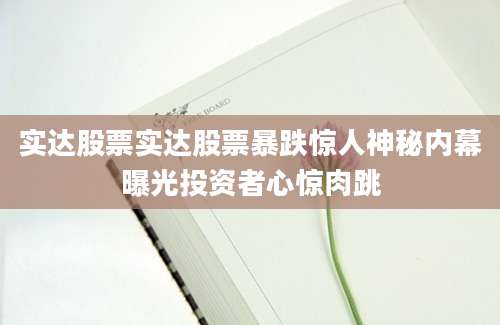 实达股票实达股票暴跌惊人神秘内幕曝光投资者心惊肉跳