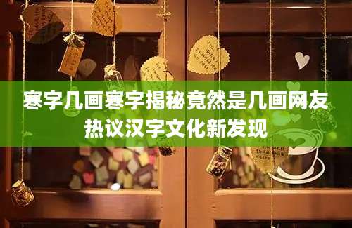 寒字几画寒字揭秘竟然是几画网友热议汉字文化新发现