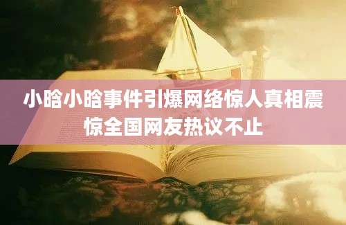 小晗小晗事件引爆网络惊人真相震惊全国网友热议不止