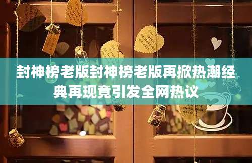 封神榜老版封神榜老版再掀热潮经典再现竟引发全网热议