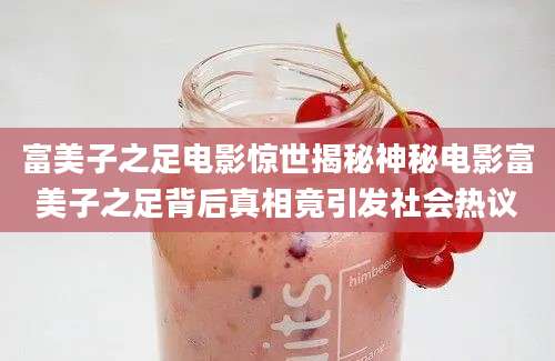 富美子之足电影惊世揭秘神秘电影富美子之足背后真相竟引发社会热议