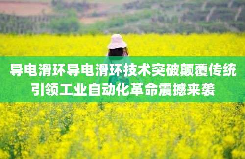 导电滑环导电滑环技术突破颠覆传统引领工业自动化革命震撼来袭