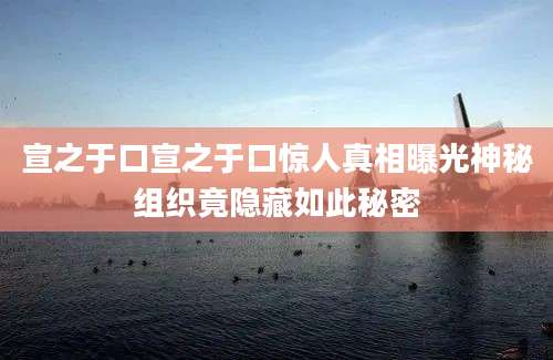 宣之于口宣之于口惊人真相曝光神秘组织竟隐藏如此秘密