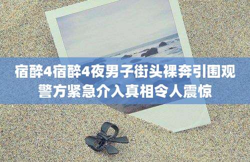 宿醉4宿醉4夜男子街头裸奔引围观警方紧急介入真相令人震惊