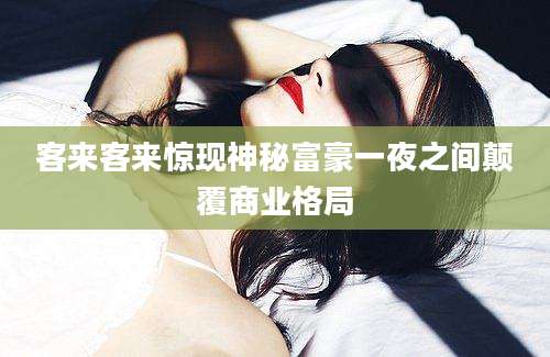 客来客来惊现神秘富豪一夜之间颠覆商业格局