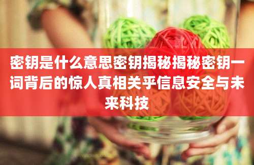 密钥是什么意思密钥揭秘揭秘密钥一词背后的惊人真相关乎信息安全与未来科技