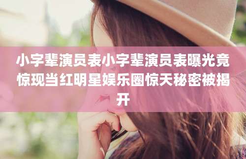 小字辈演员表小字辈演员表曝光竟惊现当红明星娱乐圈惊天秘密被揭开