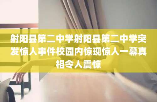 射阳县第二中学射阳县第二中学突发惊人事件校园内惊现惊人一幕真相令人震惊