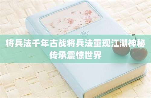 将兵法千年古战将兵法重现江湖神秘传承震惊世界
