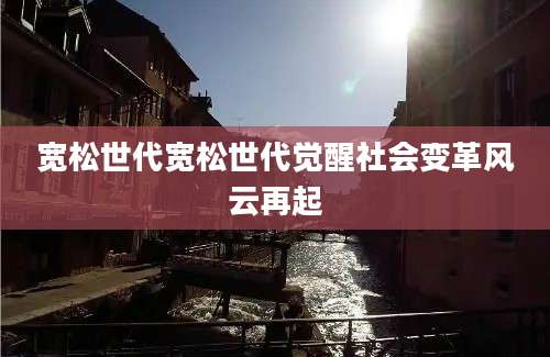 宽松世代宽松世代觉醒社会变革风云再起