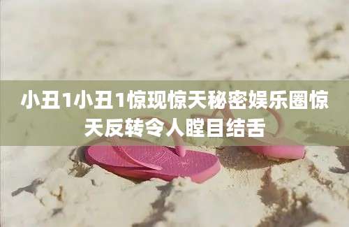 小丑1小丑1惊现惊天秘密娱乐圈惊天反转令人瞠目结舌