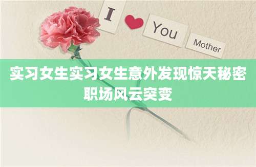 实习女生实习女生意外发现惊天秘密职场风云突变