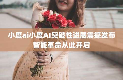 小度ai小度AI突破性进展震撼发布智能革命从此开启