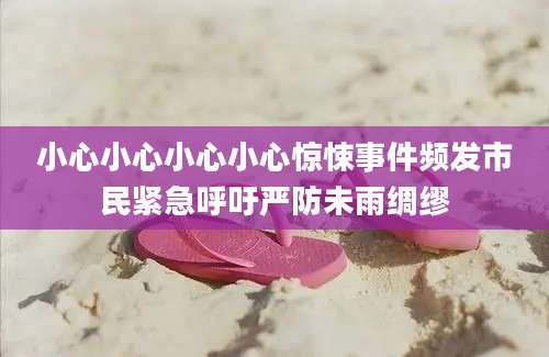 小心小心小心小心惊悚事件频发市民紧急呼吁严防未雨绸缪