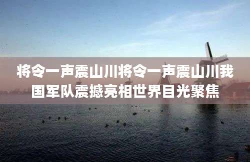 将令一声震山川将令一声震山川我国军队震撼亮相世界目光聚焦