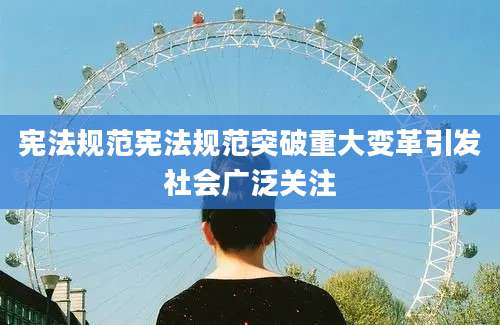 宪法规范宪法规范突破重大变革引发社会广泛关注