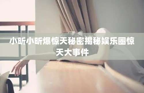 小昕小昕爆惊天秘密揭秘娱乐圈惊天大事件