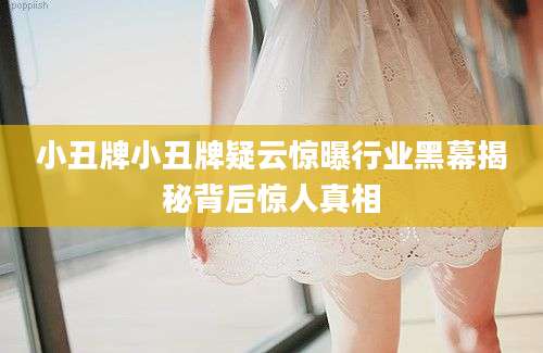 小丑牌小丑牌疑云惊曝行业黑幕揭秘背后惊人真相