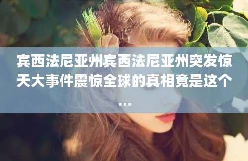 宾西法尼亚州宾西法尼亚州突发惊天大事件震惊全球的真相竟是这个...