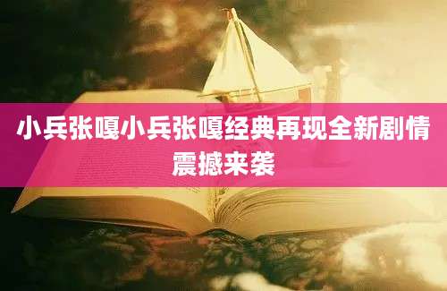小兵张嘎小兵张嘎经典再现全新剧情震撼来袭