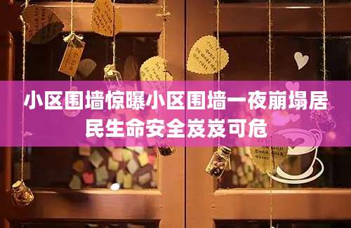 小区围墙惊曝小区围墙一夜崩塌居民生命安全岌岌可危