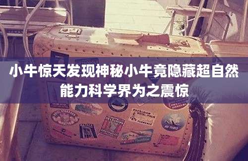 小牛惊天发现神秘小牛竟隐藏超自然能力科学界为之震惊