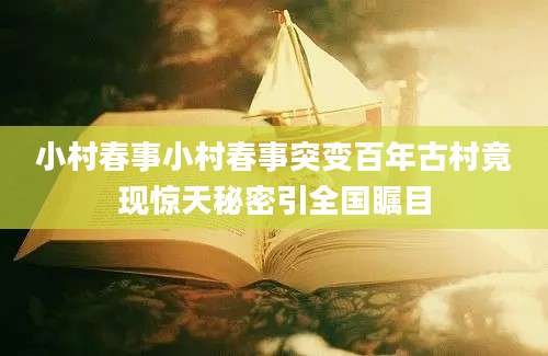 小村春事小村春事突变百年古村竟现惊天秘密引全国瞩目