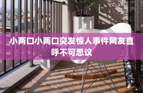 小两口小两口突发惊人事件网友直呼不可思议