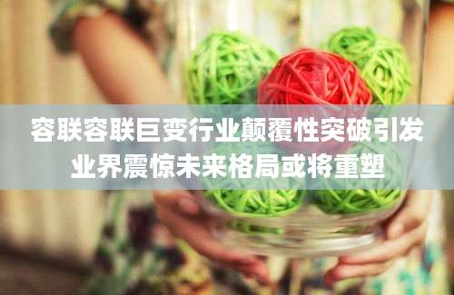 容联容联巨变行业颠覆性突破引发业界震惊未来格局或将重塑