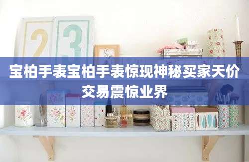 宝柏手表宝柏手表惊现神秘买家天价交易震惊业界