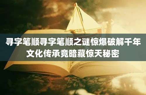 寻字笔顺寻字笔顺之谜惊爆破解千年文化传承竟暗藏惊天秘密