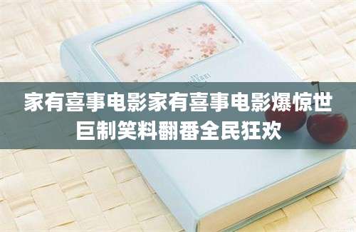 家有喜事电影家有喜事电影爆惊世巨制笑料翻番全民狂欢