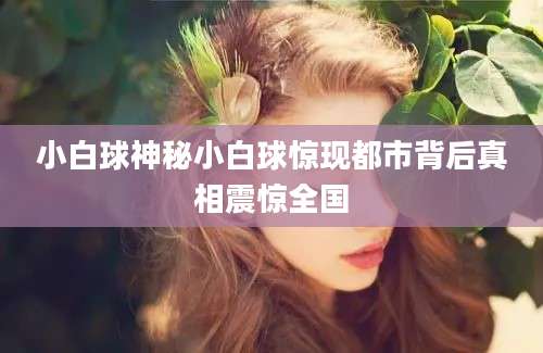 小白球神秘小白球惊现都市背后真相震惊全国