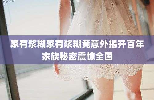 家有浆糊家有浆糊竟意外揭开百年家族秘密震惊全国