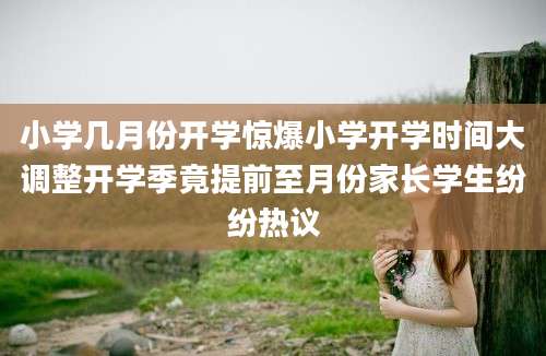 小学几月份开学惊爆小学开学时间大调整开学季竟提前至月份家长学生纷纷热议