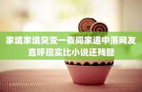 家境家境突变一夜间家道中落网友直呼现实比小说还残酷