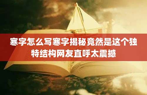 寒字怎么写寒字揭秘竟然是这个独特结构网友直呼太震撼
