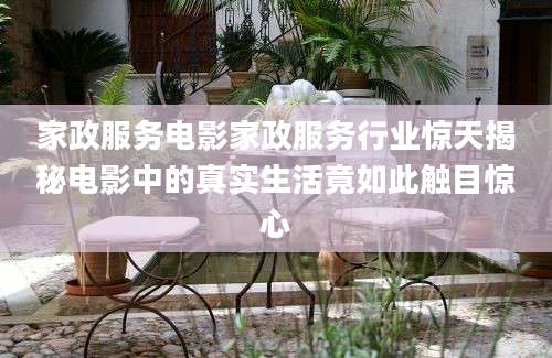 家政服务电影家政服务行业惊天揭秘电影中的真实生活竟如此触目惊心