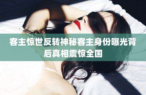 客主惊世反转神秘客主身份曝光背后真相震惊全国