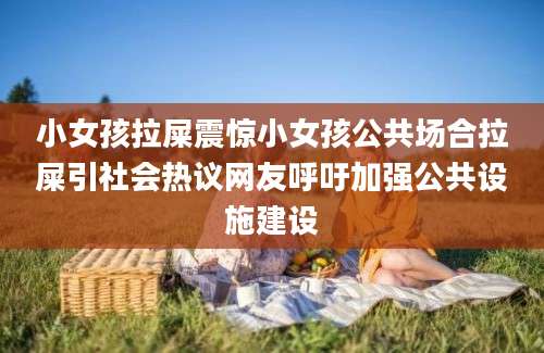 小女孩拉屎震惊小女孩公共场合拉屎引社会热议网友呼吁加强公共设施建设