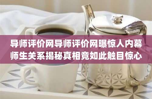 导师评价网导师评价网曝惊人内幕师生关系揭秘真相竟如此触目惊心
