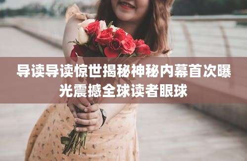 导读导读惊世揭秘神秘内幕首次曝光震撼全球读者眼球