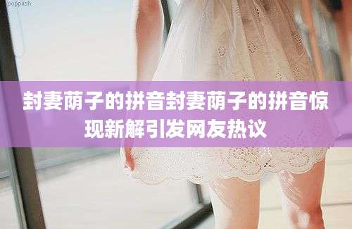 封妻荫子的拼音封妻荫子的拼音惊现新解引发网友热议